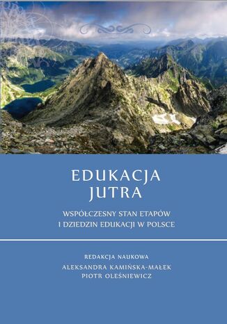 Edukacja jutra. Współczesny stan etapów i dziedzin edukacji w Polsce Aleksandra Kamińska-Małek, Piotr Oleśniewicz (red.) - okladka książki