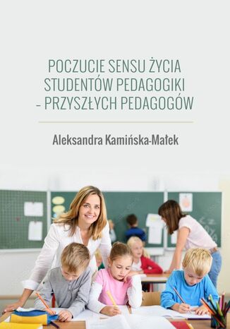 Poczucie sensu życia studentów pedagogiki - przyszłych pedagogów Aleksandra Kamińska-Małek - okladka książki