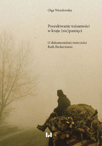 Poszukiwanie tożsamości w kraju (nie)pamięci. O dokumentalnej twórczości Ruth Beckermann Olga Wesołowska - okladka książki