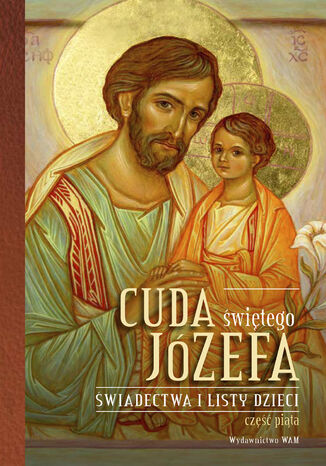 Cuda świętego Józefa Świadectwa i listy dzieci. Część 5. Świadectwa i listy dzieci. Część 5 Katarzyna Pytlarz - okladka książki