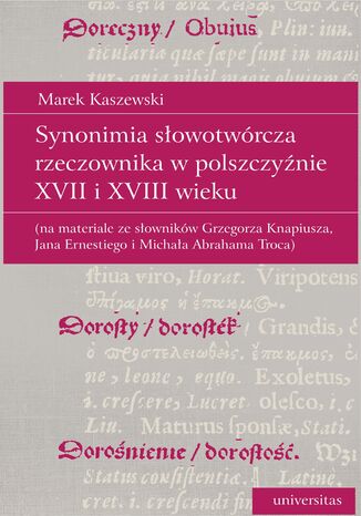 Synonimia słowotwórcza rzeczownika w polszczyźnie XVII i XVIII wieku (na materiale ze słowników Grzegorza Knapiusza, Jana Ernestiego i Michała Abrahama Troca) Marek Kaszewski - okladka książki