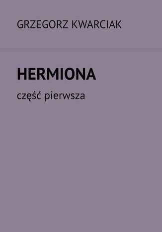 Hermiona. Część 1 Grzegorz Kwarciak - okladka książki