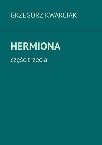 Hermiona. Część 3 Grzegorz Kwarciak - okladka książki