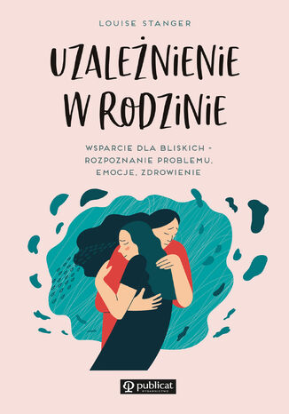 Uzależnienie w rodzinie. Wsparcie dla bliskich - rozpoznanie problemu, emocje, zdrowienie Louise Stanger - okladka książki