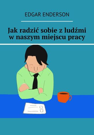 Jak radzić sobie z ludźmi w naszym miejscu pracy Edgar Enderson - okladka książki