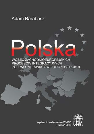 Polska wobec zachodnioeuropejskich procesów integracyjnych po II wojnie światowej (do 1989 r.) Adam Barabasz - okladka książki