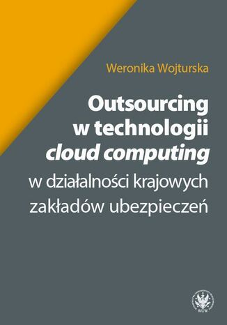 Outsourcing w technologii cloud computing w działalności krajowych zakładów ubezpieczeń Weronika Wojturska - okladka książki