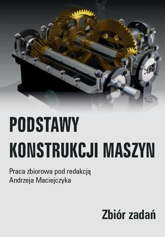 Podstawy konstrukcji maszyn. Zbiór zadań Arkadiusz Kądziela, Przemysław Kubiak, Maciej Kuchar, Andrzej Maciejczyk, Andrzej Michalak, Grzegorz Mitukiewicz, Marek Woźniak, Sergiusz Zakrzewski - okladka książki