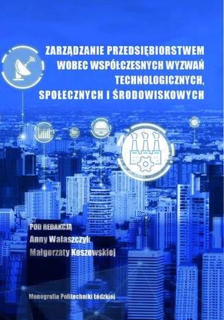 Zarządzanie przedsiębiorstwem wobec współczesnych wyzwań technologicznych, społecznych i środowiskowych Pod redakcją: Anny Walaszczyk, Małgorzaty Koszewskiej - okladka książki