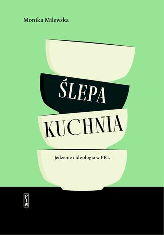 Ślepa kuchnia. Jedzenie i ideologia w PRL Monika Milewska - okladka książki