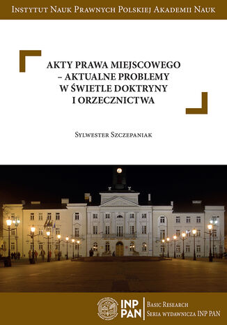 Akty prawa miejscowego - aktualne problemy w świetle doktryny i orzecznictwa Sylwester Szczepaniak - okladka książki