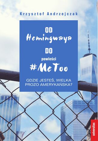 Od Hemingwaya do powieści #MeToo. Gdzie jesteś, wielka prozo amerykańska? Krzysztof Andrzejczak - okladka książki