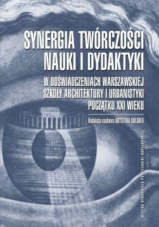 Synergia twórczości, nauki i dydaktyki w doświadczeniach Warszawskiej Szkoły Architektury i Urbanistyki początku XXI wieku Krystyna Solarek - okladka książki