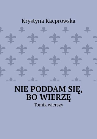 Nie poddam się, bo wierzę Krystyna Kacprowska - okladka książki