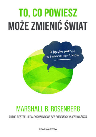 To, co powiesz może zmienić świat. O języku pokoju w świecie konfliktów Marshall B. Rosenberg - okladka książki