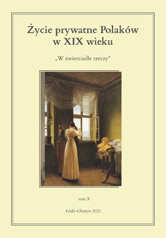 Życie prywatne Polaków w XIX wieku. W zwierciadle rzeczy. Tom X Jarosław Kita, Maria Korybut-Marciniak - okladka książki