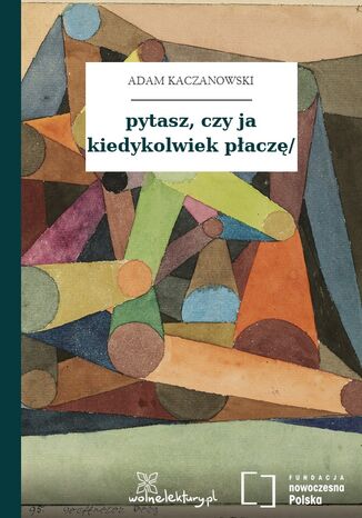 pytasz, czy ja kiedykolwiek płaczę/ Adam Kaczanowski - okladka książki