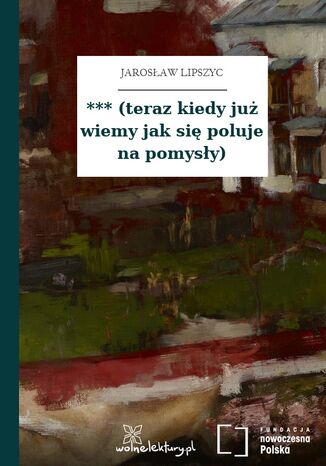 *** (teraz kiedy już wiemy jak się poluje na pomysły) Jarosław Lipszyc - okladka książki