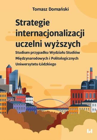 Strategie internacjonalizacji uczelni wyższych. Studium przypadku Wydziału Studiów Międzynarodowych i Politologicznych Uniwersytetu Łódzkiego Tomasz Domański - okladka książki