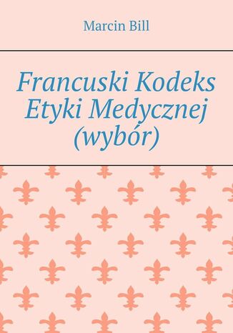 Francuski Kodeks Etyki Medycznej (wybór) Marcin Bill - okladka książki