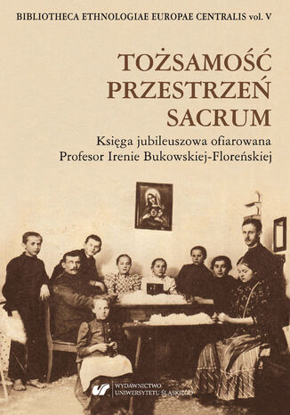 Tożsamość - Przestrzeń - Sacrum. Księga jubileuszowa ofiarowana Profesor Irenie Bukowskiej-Floreńskiej red. Grzegorz Odoj - okladka książki