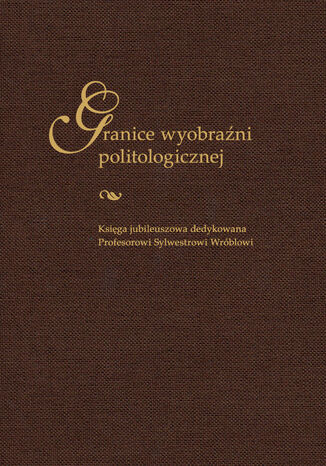 Granice wyobraźni politologicznej. Księga jubileuszowa dedykowana Profesorowi Sylwestrowi Wróblowi red. Rafał Glajcar, Zbigniew Kantyka, Marta Obrębska - okladka książki