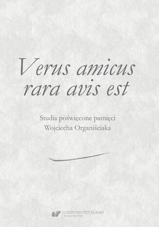 Verus amicus rara avis est. Studia poświęcone pamięci Wojciecha Organiściaka red. Adam Lityński, Andrzej Matan, Marian Mikołajczyk, Grzegorz Nancka, Dariusz Nawrot - okladka książki