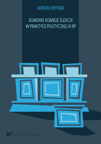 Sejmowe komisje śledcze w praktyce politycznej III RP Adrian Drynda - okladka książki