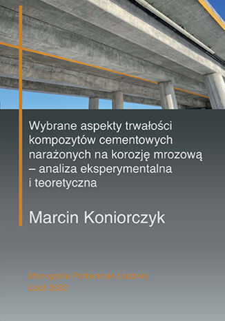 Wybrane aspekty trwałości kompozytów cementowych narażonych na korozję mrozową - analiza eksperymentalna i teoretyczna Marcin Koniorczyk - okladka książki