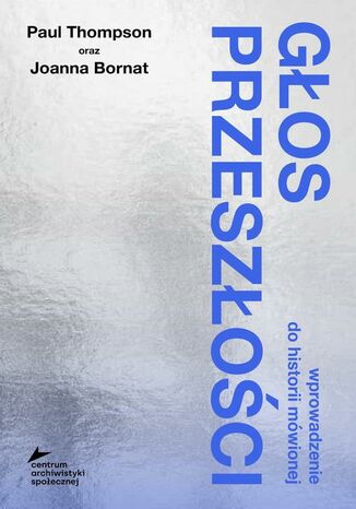 Głos przeszłości. Wprowadzenie do historii mówionej Paul Thompson, Joanna Bornat - okladka książki