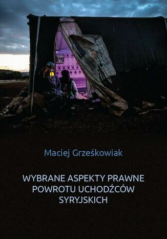 Wybrane aspekty prawne powrotu uchodźców syryjskich Maciej Grześkowiak - okladka książki