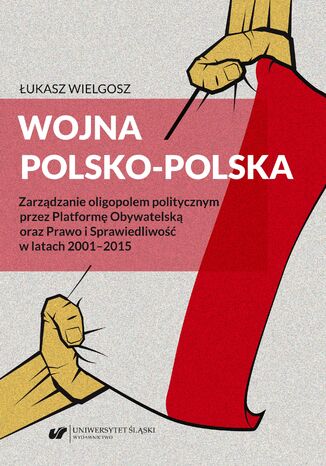 Wojna polsko&#8209;polska. Zarządzanie oligopolem politycznym przez Platformę Obywatelską oraz Prawo i Sprawiedliwość w latach 2001-2015 Łukasz Wielgosz - okladka książki