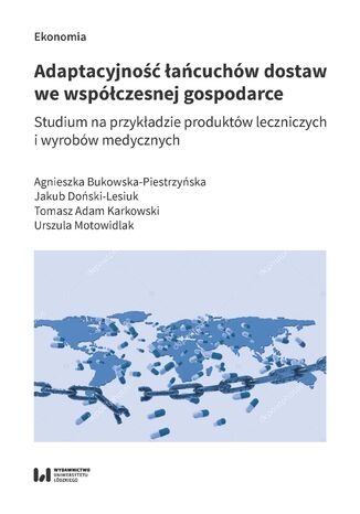 Adaptacyjność łańcuchów dostaw we współczesnej gospodarce. Studium na przykładzie produktów leczniczych i wyrobów medycznych Agnieszka Bukowska-Piestrzyńska, Jakub Doński-Lesiuk, Tomasz Adam Karkowski, Urszula Motowidlak - okladka książki