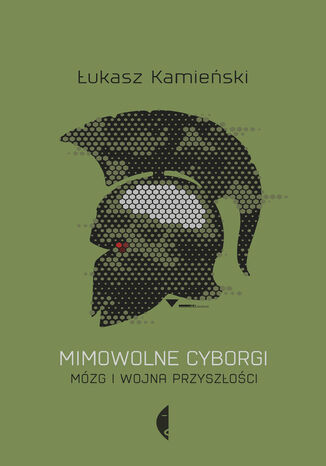 Mimowolne cyborgi. Mózg i wojna przyszłości Łukasz Kamieński - okladka książki