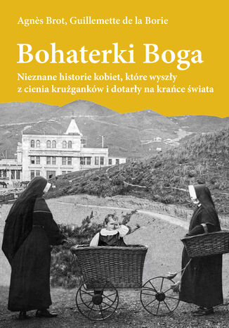 Bohaterki Boga. Nieznane historie kobiet, które wyszły z cienia krużganków i dotarły na krańce świata Agnes Brot, Guillemette de la Borie - okladka książki