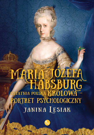 Maria Józefa Habsburg. Ostatnia polska królowa. Portret psychologiczny Janina Lesiak - okladka książki