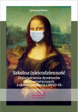 Szkolna (nie)codzienność. Doświadczenia dyrektorów szkół artystycznych z okresu pandemii COVID-19 Agnieszka Weiner - okladka książki