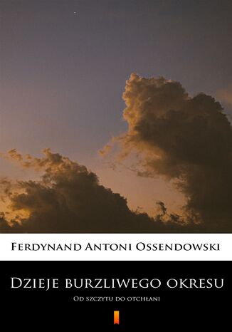 Dzieje burzliwego okresu. Od szczytu do otchłani Ferdynand Antoni Ossendowski - okladka książki