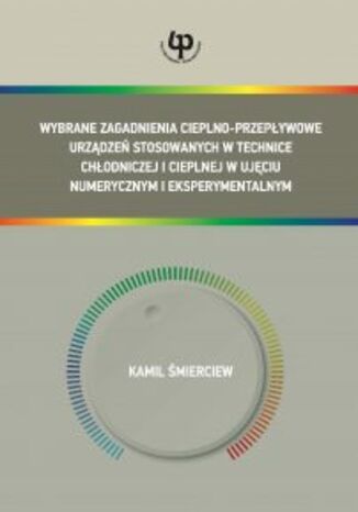 Wybrane zagadnienia cieplno-przepływowe urządzeń stosowanych w technice chłodniczej i cieplnej w ujęciu numerycznym i eksperymentalnym Kamil Śmierciew - okladka książki