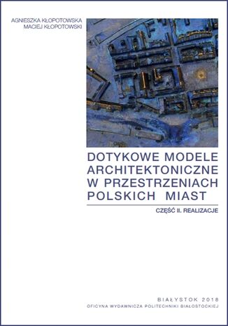 Dotykowe modele architektoniczne w przestrzeniach polskich miast. Część II. Realizacje Agnieszka Kłopotowska, Maciej Kłopotowski - okladka książki