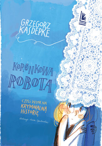 Koronkowa robota. czyli wzór na kryminalną historię Grzegorz Kasdepke - okladka książki