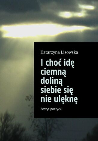 I choć idę ciemną doliną siebie się nie ulęknę Katarzyna Lisowska - okladka książki