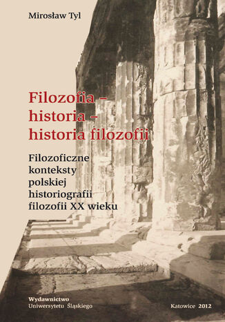 Filozofia - historia - historia filozofii. Filozoficzne konteksty polskiej historiografii filozofii XX wieku Mirosław Ty - okladka książki