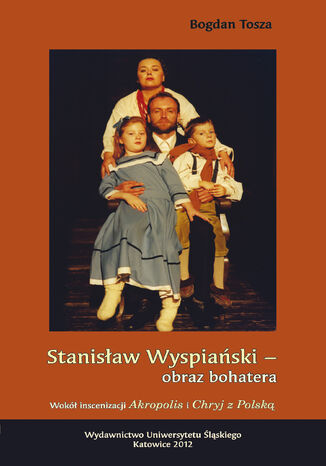 Stanisław Wyspiański - obraz bohatera. Wokół inscenizacji "Akropolis" i "Chryj z Polską" Bogdan Tosza - okladka książki