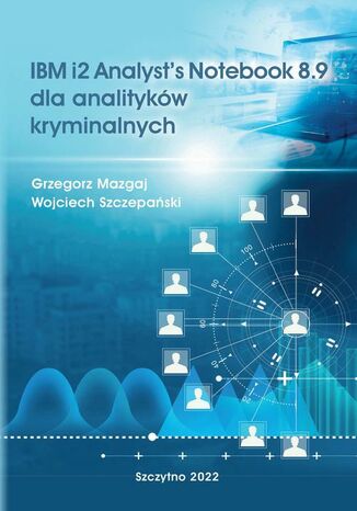 IBM i2 Analysts Notebook 8.9 dla analityków kryminalnych Wojciech Szczepański, Grzegorz Mazgaj - okladka książki