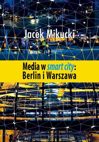 Media w smart city: Berlin i Warszawa Jacek Mikucki - okladka książki