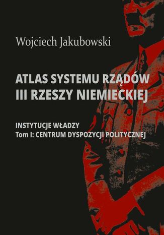 Atlas systemu rządów III Rzeszy Niemieckiej Wojciech Jakubowski - okladka książki