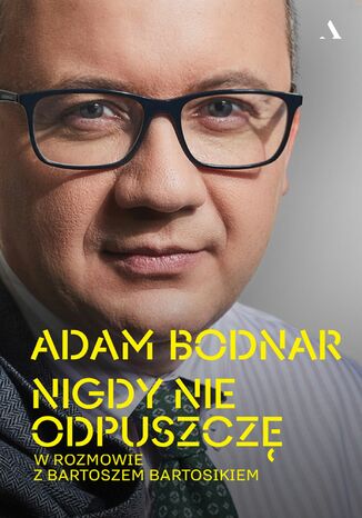 Nigdy nie odpuszczę Adam Bodnar w rozmowie z Bartoszem Bartosikiem Adam Bodnar, Bartosz Bartosik - okladka książki