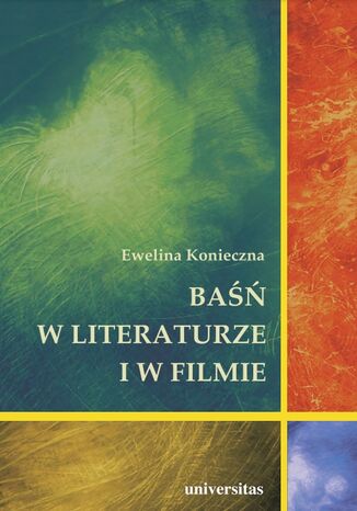 Baśń w literaturze i w filmie. Rola baśni filmowej w edukacji filmowej dzieci w wieku wczesnoszkolnym Ewelina Konieczna - okladka książki