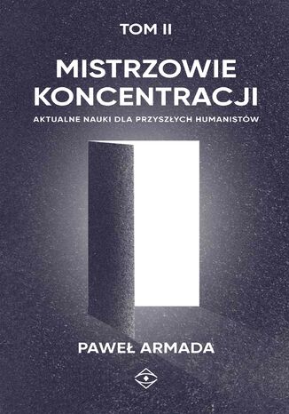 Mistrzowie koncentracji. Aktualne nauki dla przyszłych humanistów. (tom II) Paweł Armada - okladka książki